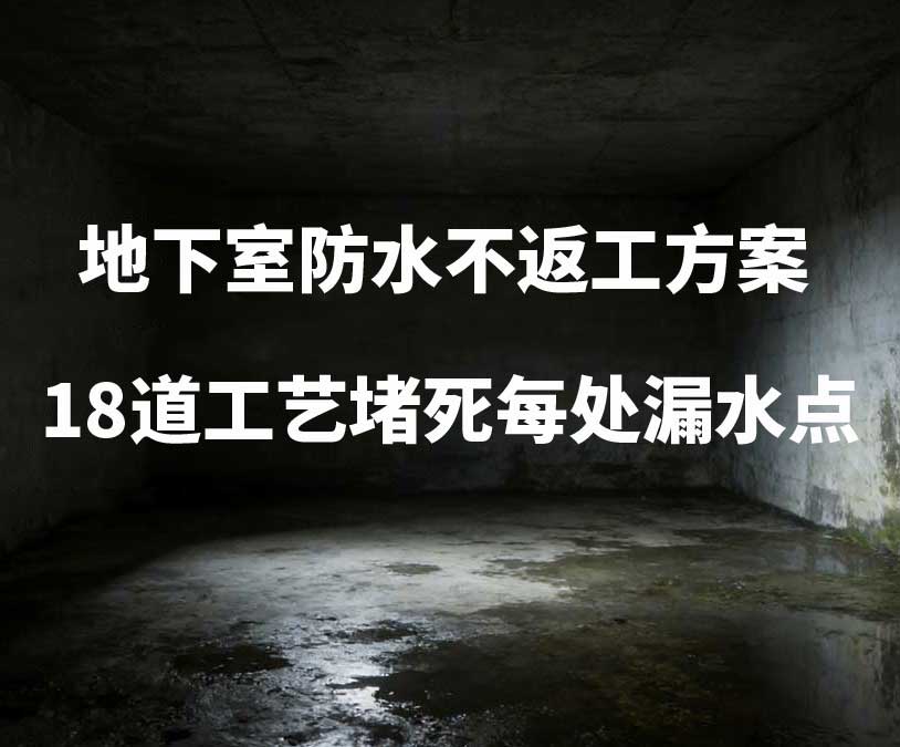 四平卫艺家20年经验总结：地下室防水不返工方案，18道工艺堵死每处漏水点